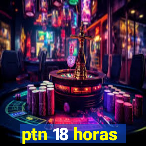 ptn 18 horas